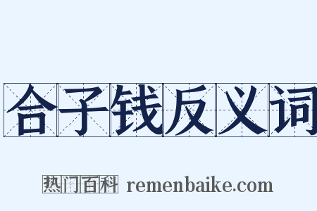 合子钱反义词是什么意思的图片